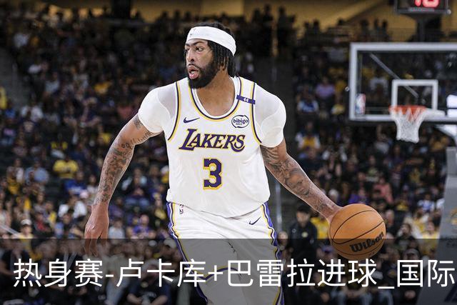 热身赛-卢卡库+巴雷拉进球 国际米兰连追2球2-2平